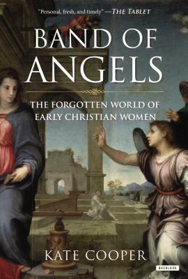 Band of Angels: The Forgotten World of Early Christian Women by Kate Cooper