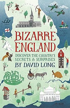 Bizarre England: Discover the Country's Secrets and Surprises by David Long