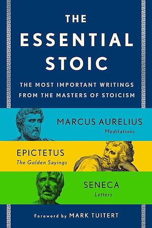 The Essential Stoic: The Most Important Writings from the Masters of Stoicism by Marcus Aurelius, Lucius Annaeus Seneca, Epictetus