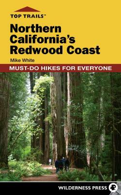 Top Trails: Northern California's Redwood Coast: Must-Do Hikes for Everyone by Mike White