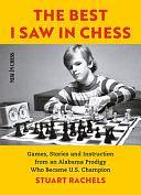 The Best I Saw in Chess: Games, Stories and Instruction from an Alabama Prodigy Who Became U. S. Champion by Stuart Rachels