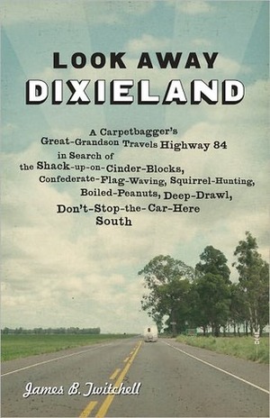 Look Away Dixieland: A Carpetbagger's Great-Grandson Travels Highway 84 in Search of the Shack-Up-On-Cinder-Blocks, Confederate-Flag-Waving, Squirrel-Hunting, Boiled-Peanuts, Deep-Drawl, Don't-Stop-The-Car-Here South by James B. Twitchell