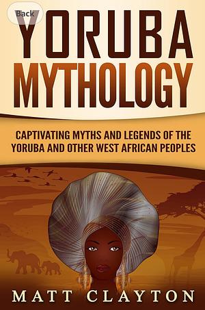 Yoruba Mythology: Captivating Myths and Legends of the Yoruba and Other West African Peoples by Matt Clayton