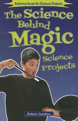 The Science Behind Magic Science Projects by Robert Gardner