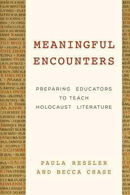 Meaningful Encounters: Preparing Educators to Teach Holocaust Literature by Paula Ressler, Becca Chase