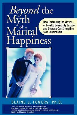 Beyond the Myth of Marital Happiness by Blaine J. Fowers, Fowers