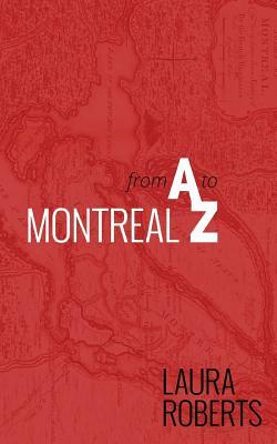 Montreal from A to Z: An Alphabetical City Guide by Laura Roberts
