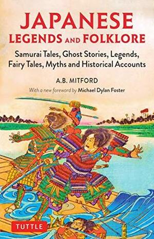 Japanese Legends and Folklore: Samurai Tales, Ghost Stories, Legends, Fairy Tales, Myths and Historical Accounts by Michael Dylan Foster, Algernon Bertram Freeman-Mitford