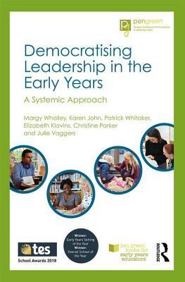 Democratising Leadership in the Early Years: A Systemic Approach by Patrick Whitaker, Margy Whalley, Karen John