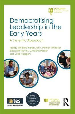 Democratising Leadership in the Early Years: A Systemic Approach by Margy Whalley, Karen John, Patrick Whitaker