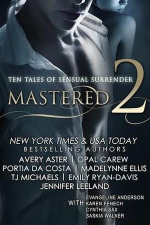 Mastered 2: Ten Tales of Sensual Surrender by Jennifer Leeland, Portia Da Costa, Cynthia Sax, Emily Ryan-Davis, Avery Aster, Karen Fenech, Saskia Walker, Opal Carew, Evangeline Anderson, T.J. Michaels, Ruby Foxx, Madelynne Ellis