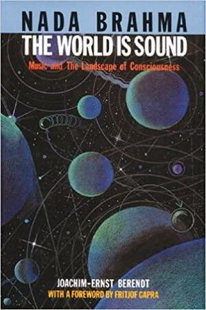 NADA Brahma: The World is Sound: Music and the Landscape of Consciousness by Fritjof Capra, Joachim-Ernst Berendt