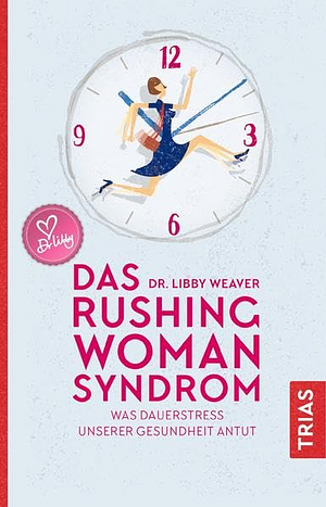 Das Rushing Woman Syndrom: Was Dauerstress unserer Gesundheit antut by Libby Weaver