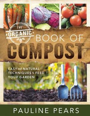 The Organic Book of Compost: Easy and Natural Techniques to Feed Your Garden by Pauline Pears