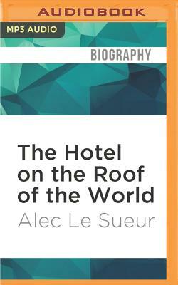 The Hotel on the Roof of the World: Five Years in Tibet by Alec Le Sueur