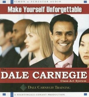 Make Yourself Unforgettable: The Dale Carnegie Class-Act System by Dale Carnegie