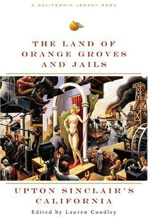 The Land of Orange Groves and Jails: Upton Sinclair's California by Upton Sinclair, Lauren Coodley, Terry Beers