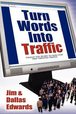 Turn Your Words Into Traffic: Finally! the Secret to Non-Stop Free Targeted Website Traffic by Dallas Edwards, Jim Edwards