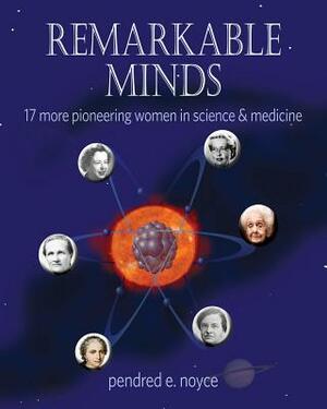 Remarkable Minds: 17 More Pioneering Women in Science and Medicine by Pendred Noyce