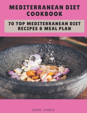 Mediterranean Diet Cookbook: 70 Top Mediterranean Diet Recipes & Meal Plan by John James
