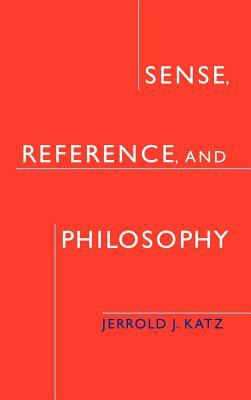 Sense, Reference, and Philosophy by Jerrold J. Katz