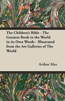 The Children's Bible - The Greatest Book in the World in Its Own Words - Illustrated from the Art Galleries of the World by Arthur Mee