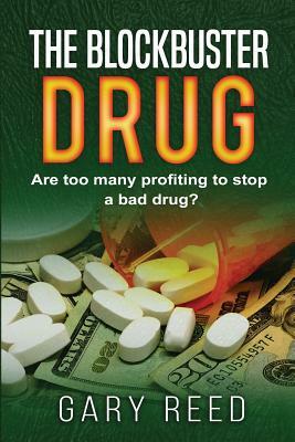 The Blockbuster Drug: Are too many profiting to stop a bad drug? by Gary Reed