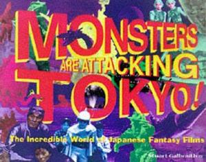 Monsters Are Attacking Tokyo!: The Incredible World of Japanese Fantasy Films by Stuart Galbraith IV, Stuart Galbraith IV, Yukari Fujii, Atsushi Sakahara