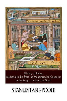 History of India, Medieval India from the Mohammedan Conquest to the Reign of Akbar the Great by Stanley Lane-Poole
