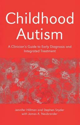Childhood Autism: A Clinician's Guide to Early Diagnosis and Integrated Treatment by Jennifer Hillman, James Neubrander, Stephen Snyder