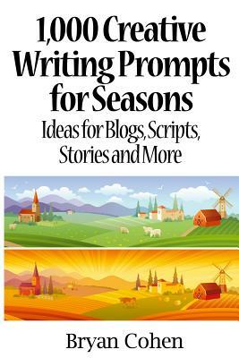 1,000 Creative Writing Prompts for Seasons: Ideas for Blogs, Scripts, Stories and More by Bryan Cohen