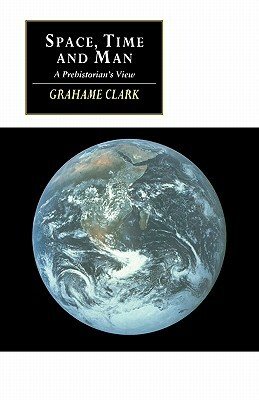 Space, Time and Man: A Prehistorian's View by Grahame Clark