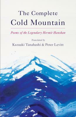 The Complete Cold Mountain: Poems of the Legendary Hermit Hanshan by Peter Levitt, Kazuaki Tanahashi