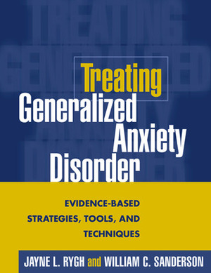 Treating Generalized Anxiety Disorder: Evidence-Based Strategies, Tools, and Techniques by William C. Sanderson, Jayne L. Rygh