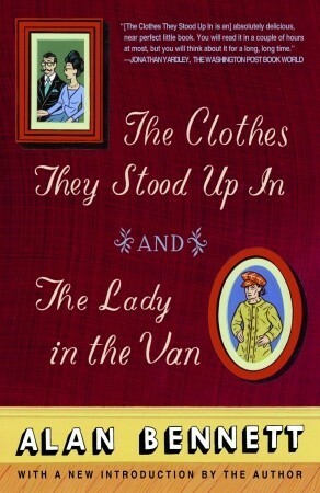 The Clothes They Stood Up In And The Lady And The Van by Alan Bennett