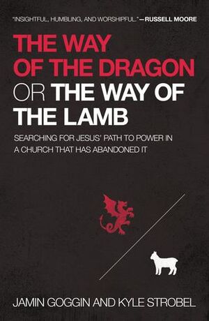 The Way of the Dragon or the Way of the Lamb: Searching for Jesus’ Path of Power in a Church that Has Abandoned It by Jamin Goggin