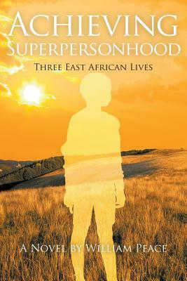 Achieving Superpersonhood: Three East African Lives by William Peace