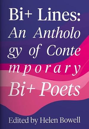 Bi+ Lines : An Anthology of Contemporary Bi+ Poetry by Helen Bowell