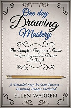 Drawing: One Day Drawing Mastery: The Complete Beginner's Guide to Learning to Draw in Under 1 Day! A Step by Step Process to Learn – Inspiring Images ... (Art Drawing Pencil Graphic Design) by Joana Rubinstein, Ellen Warren