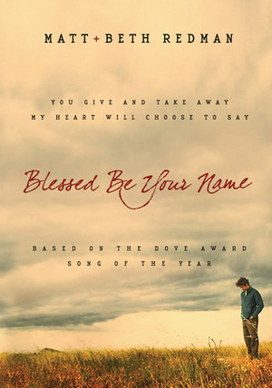 Blessed Be Your Name: You Give and Take Away, My Heart Will Choose To Say by Beth Redman, Matt Redman