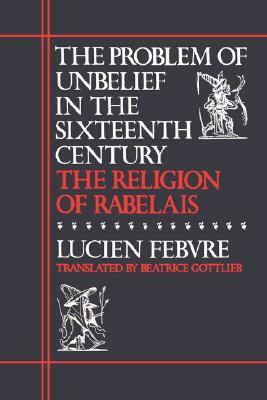 The Problem of Unbelief in the 16th Century: The Religion of Rabelais by Lucien Febvre
