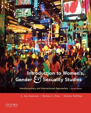 Introduction to Women's, Gender and Sexuality Studies: Interdisciplinary and Intersectional Approaches by Heather Rellihan, Barbara L. Shaw, L. Ayu Saraswati