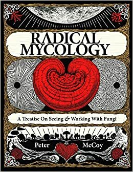 Radical Mycology: A Treatise On Seeing & Working With Fungi by Peter McCoy