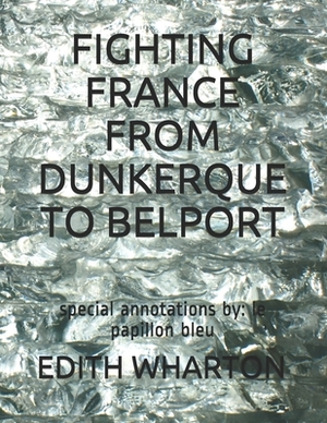 Fighting France from Dunkerque to Belport: special annotations by: le papillon bleu by Edith Wharton