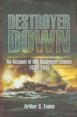 Destroyer Down: An Account of HM Destroyer Losses 1939-1945 by Arthur Evans