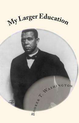 My Larger Education: Being Chapters From My Experience by Booker T. Washington