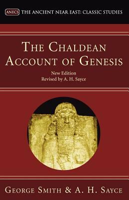 The Chaldean Account of Genesis: New Edition, Revised by A.H. Sayce by A. H. Sayce, George Smith