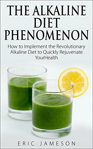 The Alkaline Diet Phenomenon: How to Implement the Revolutionary Alkaline Diet to Quickly Rejuvenate Your Health by Eric Jameson