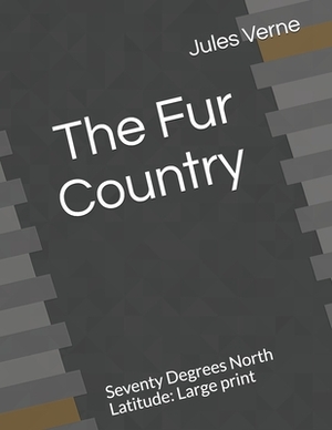 The Fur Country Seventy Degrees North Latitude: Large print by Jules Verne