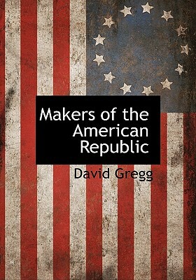 Makers of the American Republic by David Gregg